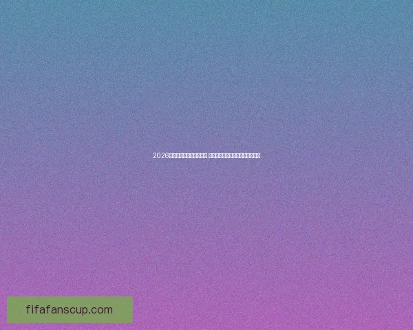 2026年世界杯揭幕战精彩开幕 世界足坛迎来全新篇章与激烈角逐