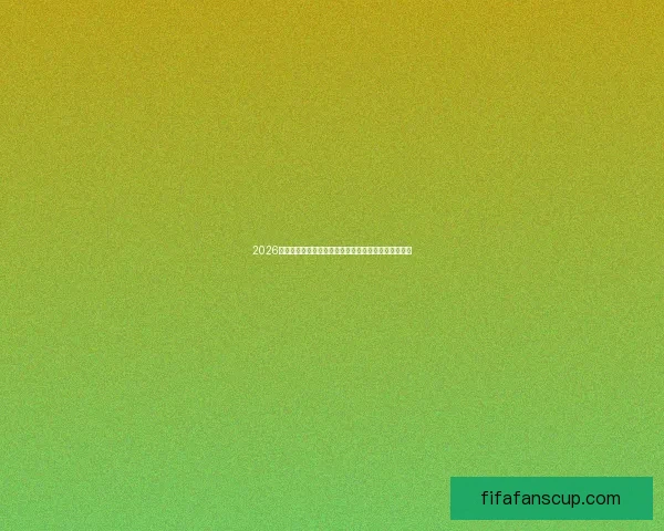 2026世界杯赛程揭晓各大强队对决时间及精彩赛事安排盘点